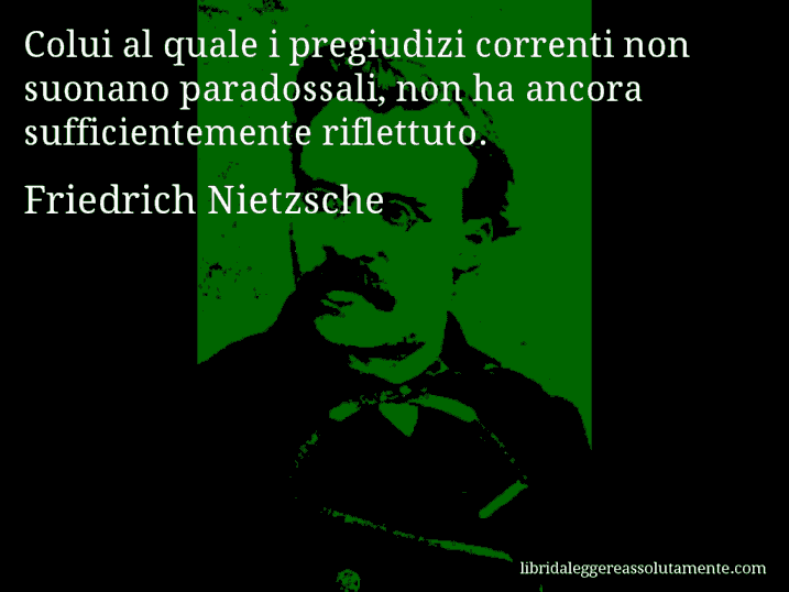 Aforisma di Friedrich Nietzsche : Colui al quale i pregiudizi correnti non suonano paradossali, non ha ancora sufficientemente riflettuto.