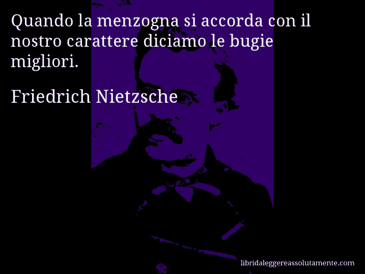 Aforisma di Friedrich Nietzsche : Quando la menzogna si accorda con il nostro carattere diciamo le bugie migliori.