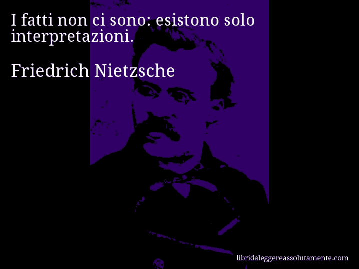 Aforisma di Friedrich Nietzsche : I fatti non ci sono: esistono solo interpretazioni.