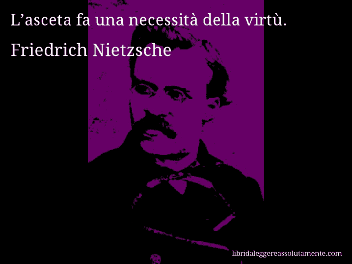 Aforisma di Friedrich Nietzsche : L’asceta fa una necessità della virtù.
