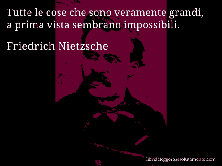 Aforisma di Friedrich Nietzsche : Tutte le cose che sono veramente grandi, a prima vista sembrano impossibili.