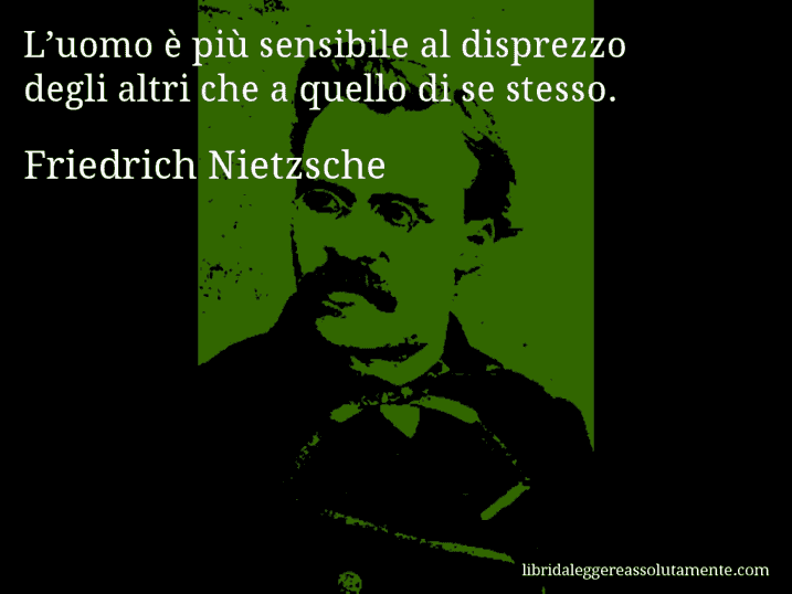 Aforisma di Friedrich Nietzsche : L’uomo è più sensibile al disprezzo degli altri che a quello di se stesso.