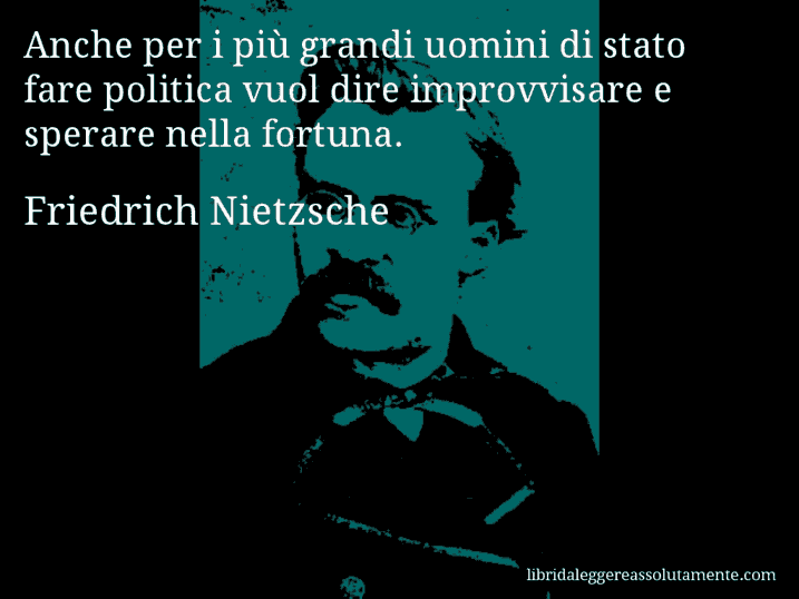 Aforisma di Friedrich Nietzsche : Anche per i più grandi uomini di stato fare politica vuol dire improvvisare e sperare nella fortuna.