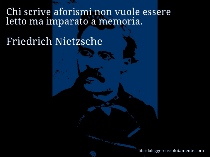 Aforisma di Friedrich Nietzsche : Chi scrive aforismi non vuole essere letto ma imparato a memoria.