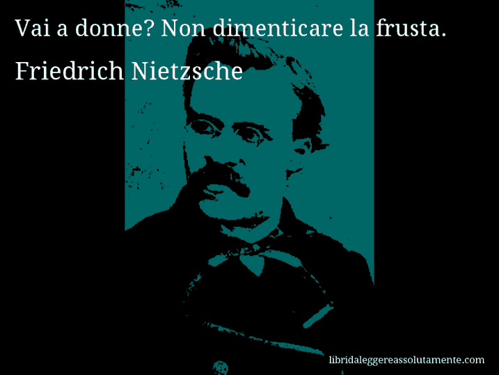 Aforisma di Friedrich Nietzsche : Vai a donne? Non dimenticare la frusta.
