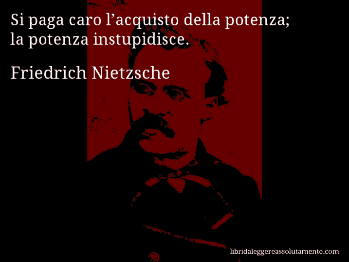 Aforisma di Friedrich Nietzsche : Si paga caro l’acquisto della potenza; la potenza instupidisce.
