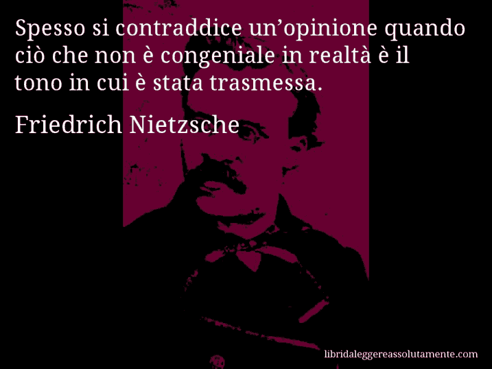 Aforisma di Friedrich Nietzsche : Spesso si contraddice un’opinione quando ciò che non è congeniale in realtà è il tono in cui è stata trasmessa.