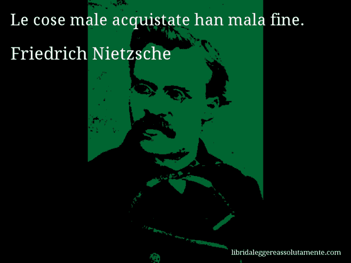 Aforisma di Friedrich Nietzsche : Le cose male acquistate han mala fine.