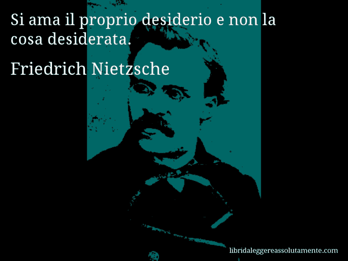 Aforisma di Friedrich Nietzsche : Si ama il proprio desiderio e non la cosa desiderata.