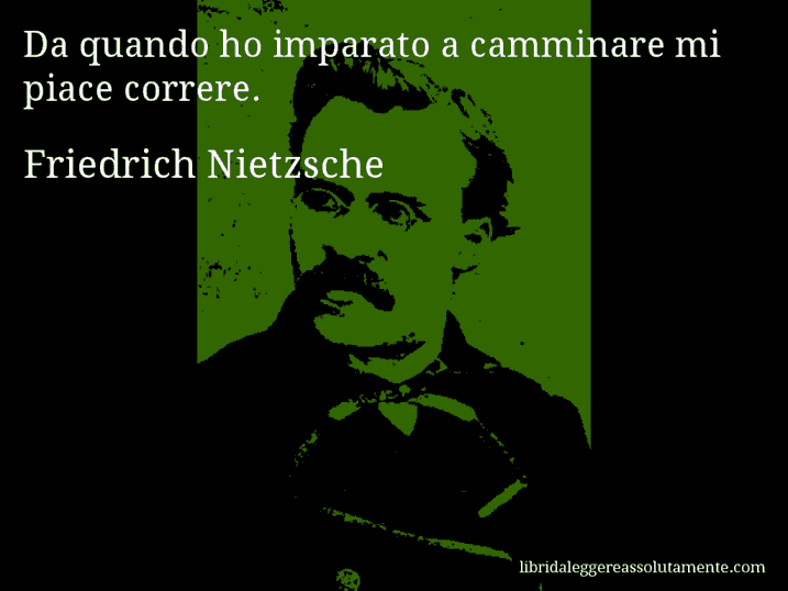 Aforisma di Friedrich Nietzsche : Da quando ho imparato a camminare mi piace correre.