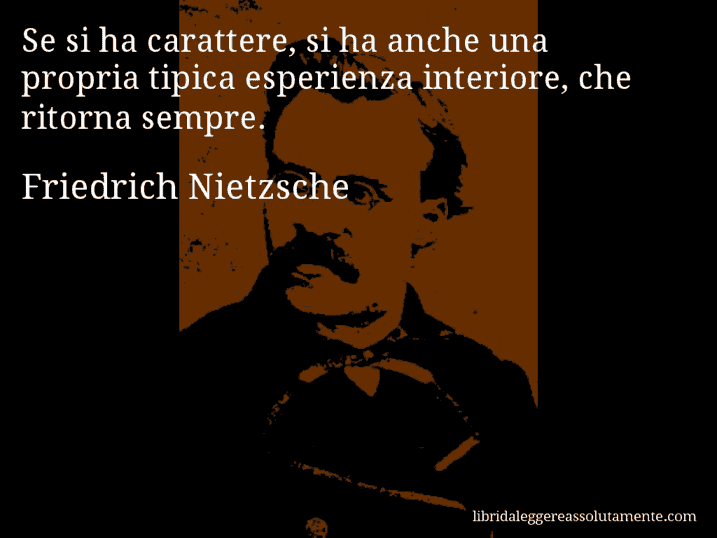 Aforisma di Friedrich Nietzsche : Se si ha carattere, si ha anche una propria tipica esperienza interiore, che ritorna sempre.