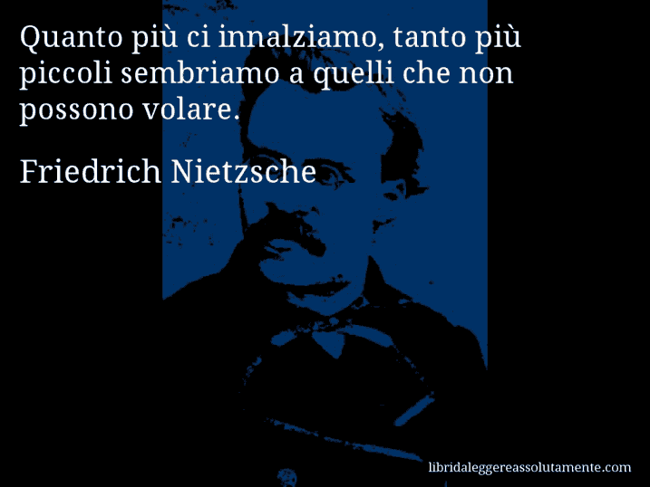 Aforisma di Friedrich Nietzsche : Quanto più ci innalziamo, tanto più piccoli sembriamo a quelli che non possono volare.