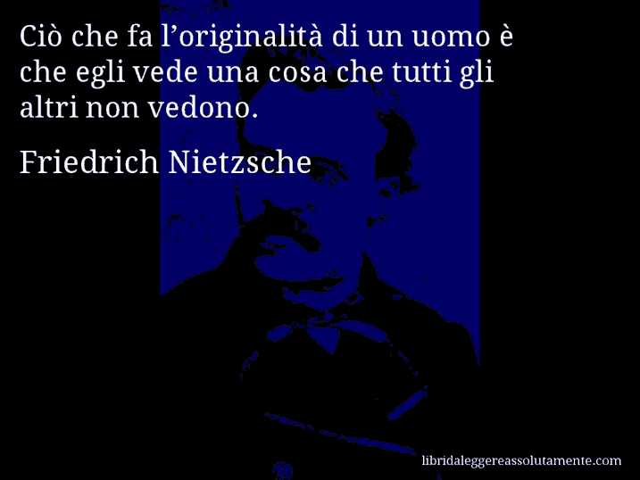 Aforisma di Friedrich Nietzsche : Ciò che fa l’originalità di un uomo è che egli vede una cosa che tutti gli altri non vedono.