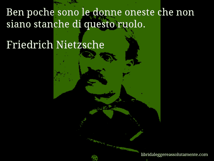 Aforisma di Friedrich Nietzsche : Ben poche sono le donne oneste che non siano stanche di questo ruolo.
