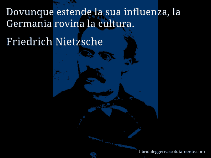 Aforisma di Friedrich Nietzsche : Dovunque estende la sua influenza, la Germania rovina la cultura.