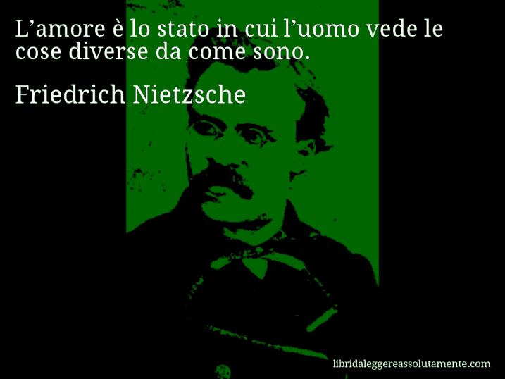 Aforisma di Friedrich Nietzsche : L’amore è lo stato in cui l’uomo vede le cose diverse da come sono.