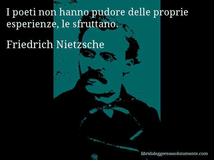 Aforisma di Friedrich Nietzsche : I poeti non hanno pudore delle proprie esperienze, le sfruttano.