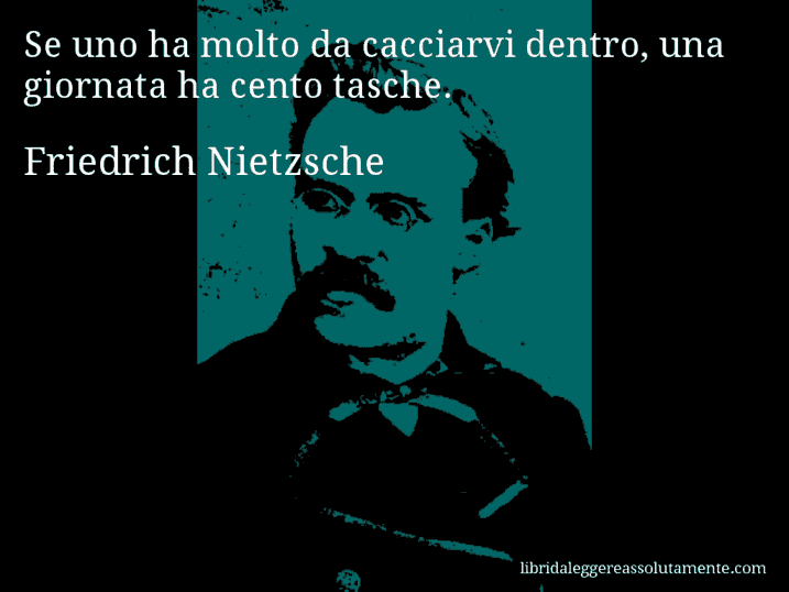 Aforisma di Friedrich Nietzsche : Se uno ha molto da cacciarvi dentro, una giornata ha cento tasche.