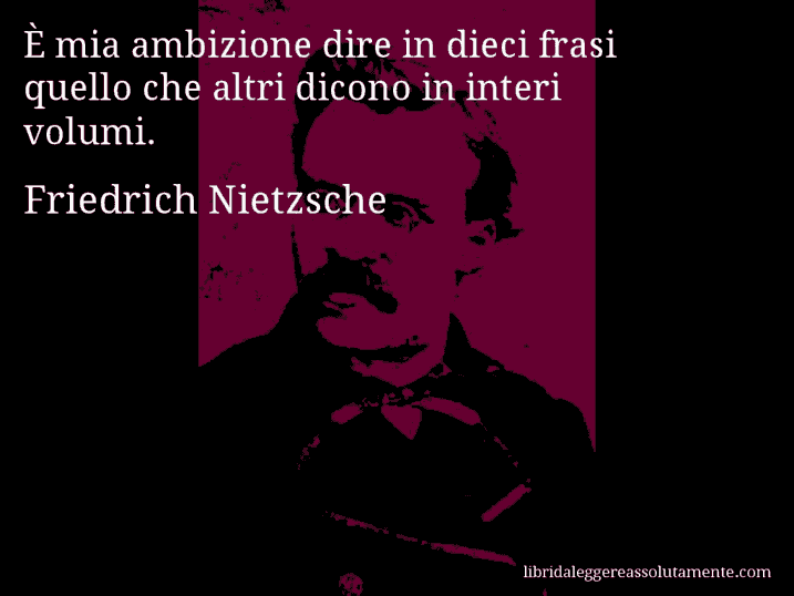 Aforisma di Friedrich Nietzsche : È mia ambizione dire in dieci frasi quello che altri dicono in interi volumi.