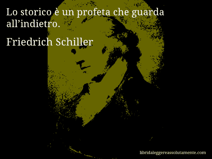 Aforisma di Friedrich Schiller : Lo storico è un profeta che guarda all’indietro.