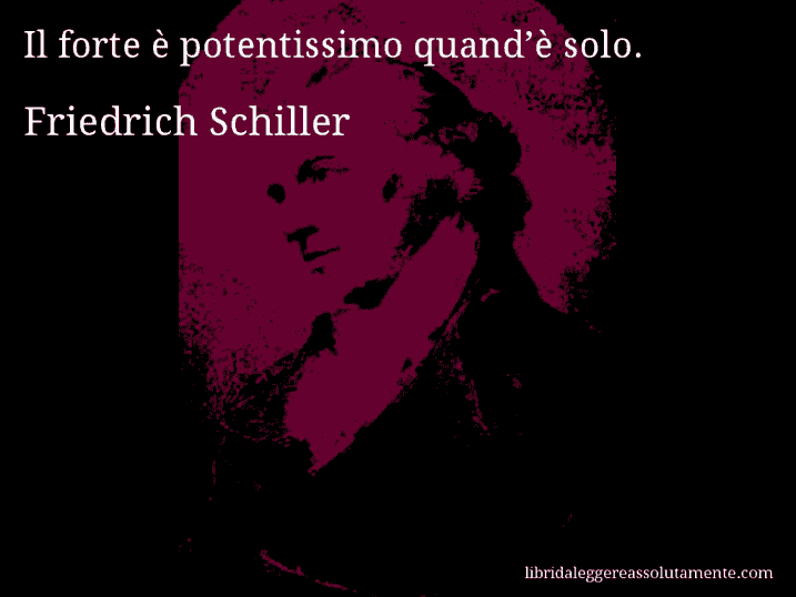 Aforisma di Friedrich Schiller : Il forte è potentissimo quand’è solo.