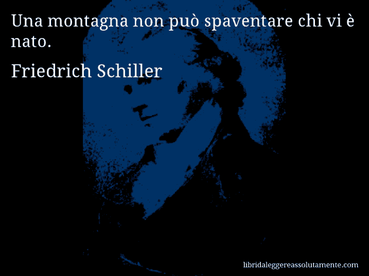 Aforisma di Friedrich Schiller : Una montagna non può spaventare chi vi è nato.