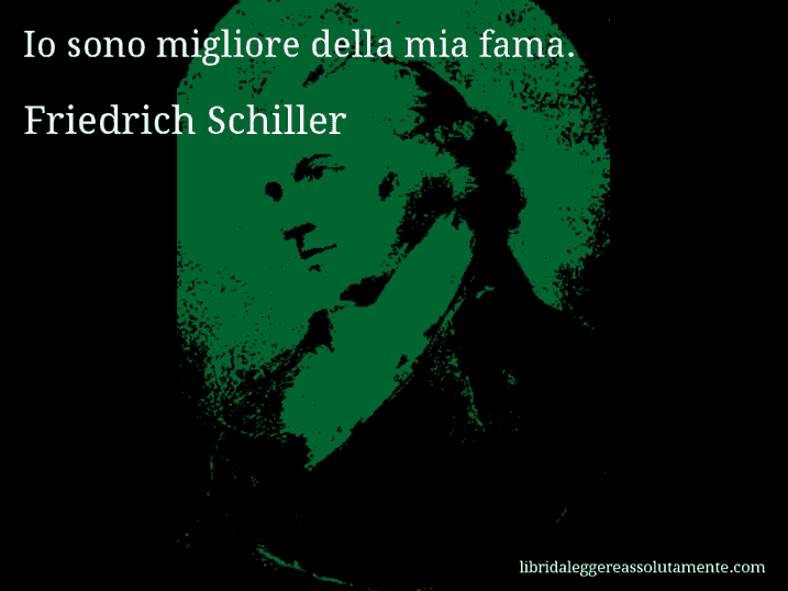 Aforisma di Friedrich Schiller : Io sono migliore della mia fama.
