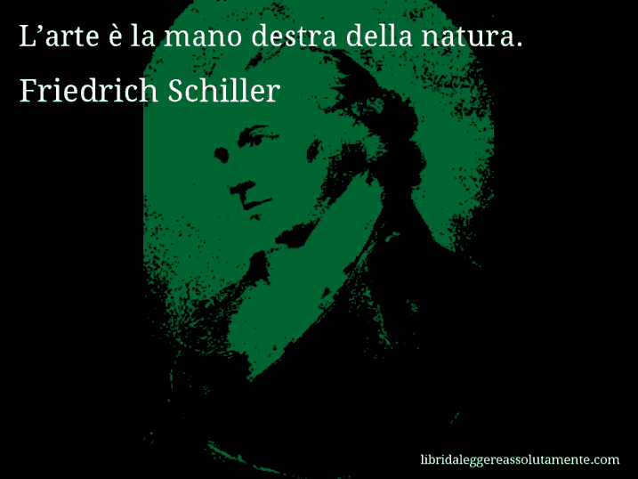 Aforisma di Friedrich Schiller : L’arte è la mano destra della natura.