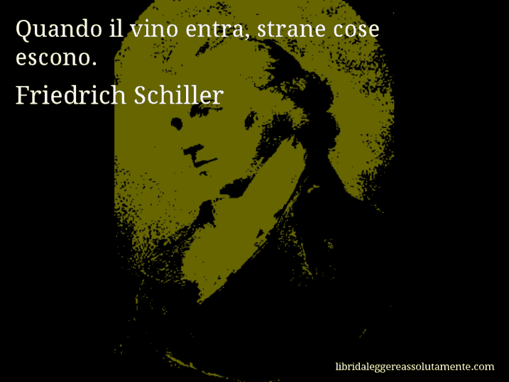 Aforisma di Friedrich Schiller : Quando il vino entra, strane cose escono.