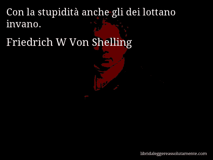 Aforisma di Friedrich W Von Shelling : Con la stupidità anche gli dei lottano invano.