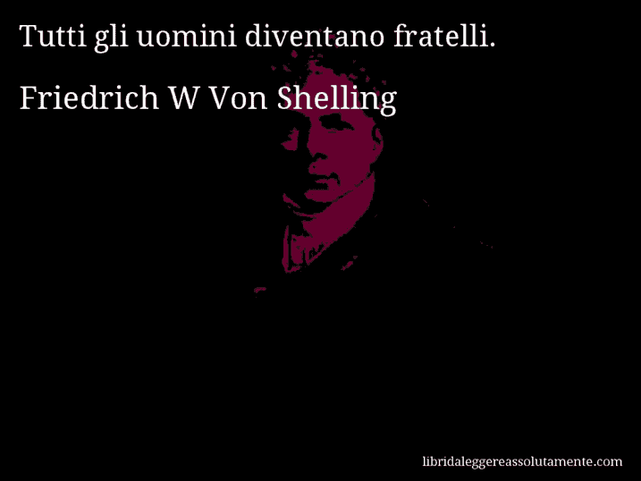 Aforisma di Friedrich W Von Shelling : Tutti gli uomini diventano fratelli.