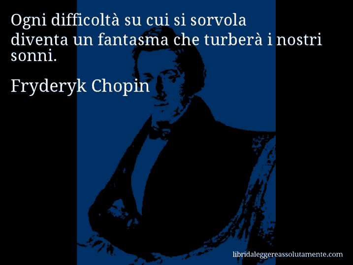 Aforisma di Fryderyk Chopin : Ogni difficoltà su cui si sorvola diventa un fantasma che turberà i nostri sonni.