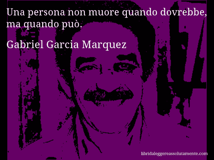 Aforisma di Gabriel Garcia Marquez : Una persona non muore quando dovrebbe, ma quando può.