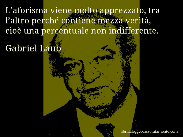 Aforisma di Gabriel Laub : L’aforisma viene molto apprezzato, tra l’altro perché contiene mezza verità, cioè una percentuale non indifferente.