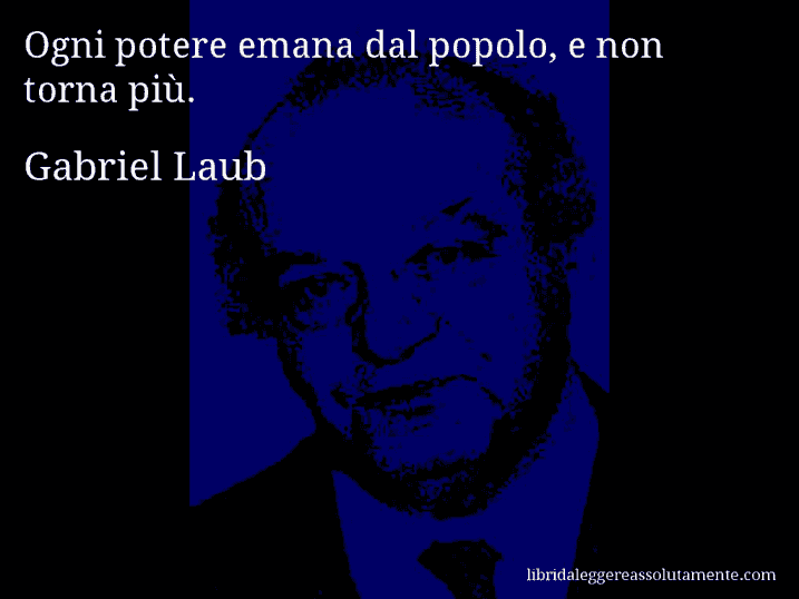 Aforisma di Gabriel Laub : Ogni potere emana dal popolo, e non torna più.