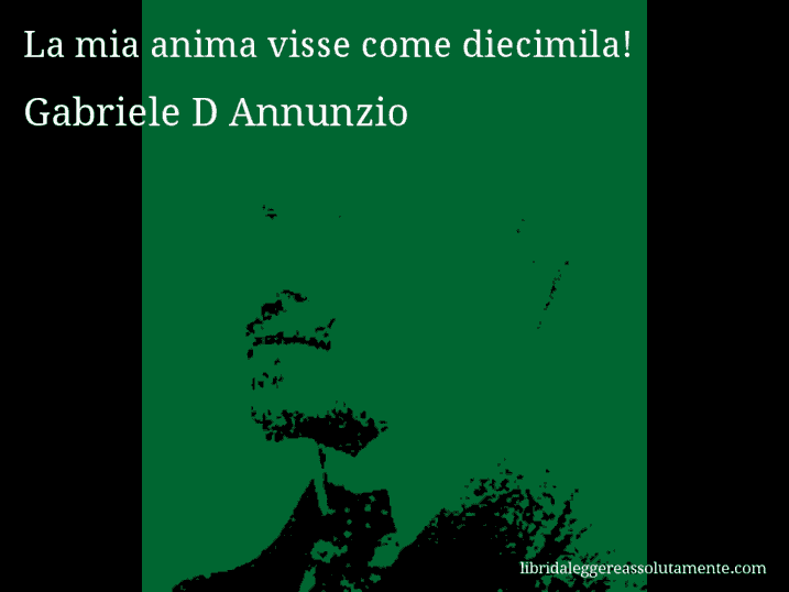 Aforisma di Gabriele D Annunzio : La mia anima visse come diecimila!