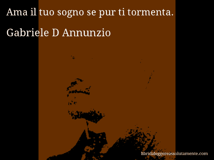 Aforisma di Gabriele D Annunzio : Ama il tuo sogno se pur ti tormenta.