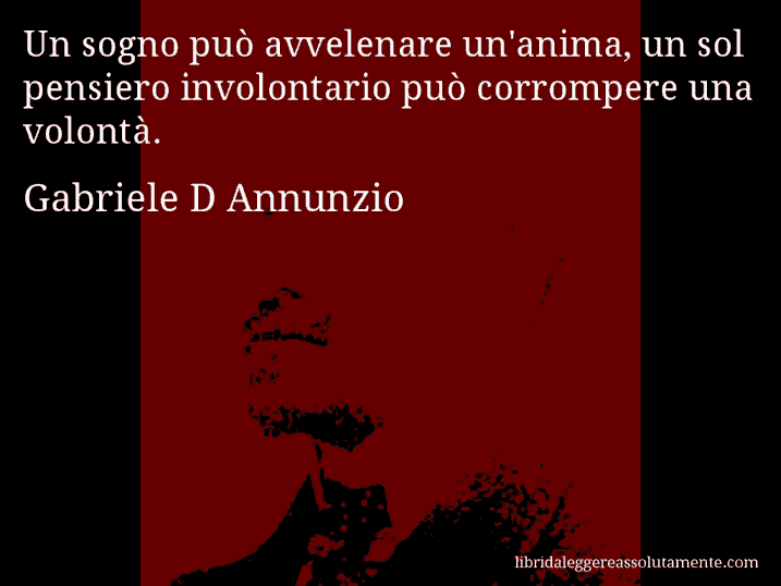 Aforisma di Gabriele D Annunzio : Un sogno può avvelenare un'anima, un sol pensiero involontario può corrompere una volontà.