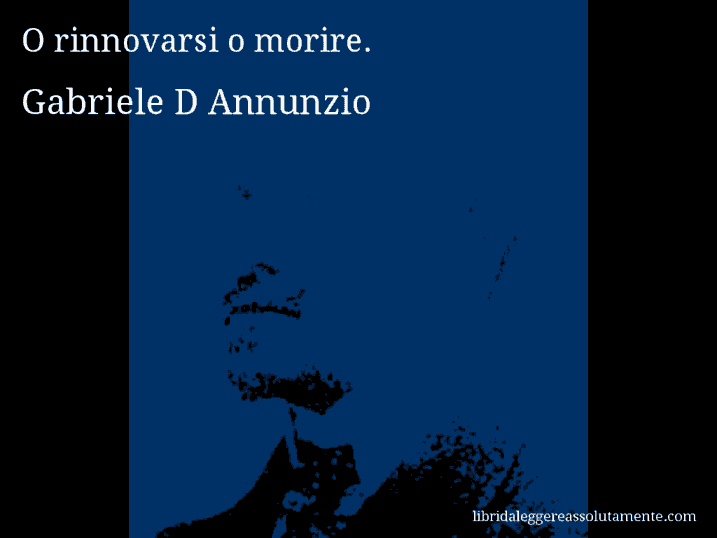 Aforisma di Gabriele D Annunzio : O rinnovarsi o morire.