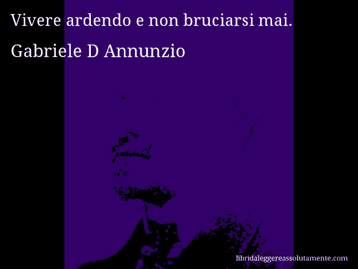 Aforisma di Gabriele D Annunzio : Vivere ardendo e non bruciarsi mai.