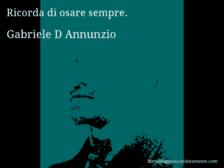 Aforisma di Gabriele D Annunzio : Ricorda di osare sempre.