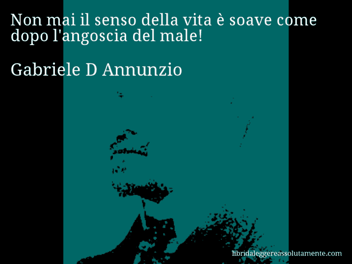 Aforisma di Gabriele D Annunzio : Non mai il senso della vita è soave come dopo l'angoscia del male!