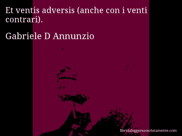 Aforisma di Gabriele D Annunzio : Et ventis adversis (anche con i venti contrari).