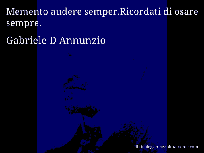 Aforisma di Gabriele D Annunzio : Memento audere semper.Ricordati di osare sempre.
