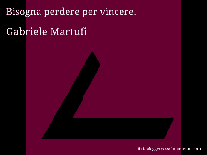 Aforisma di Gabriele Martufi : Bisogna perdere per vincere.