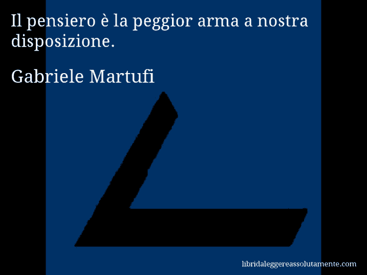 Aforisma di Gabriele Martufi : Il pensiero è la peggior arma a nostra disposizione.