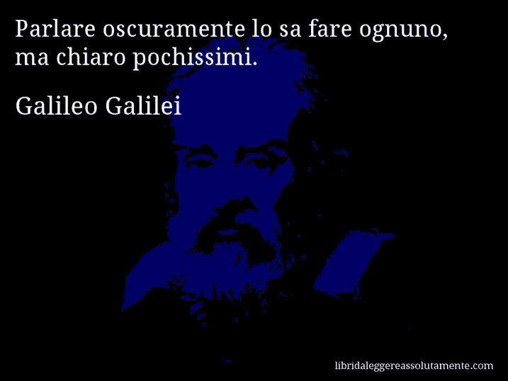 Aforisma di Galileo Galilei : Parlare oscuramente lo sa fare ognuno, ma chiaro pochissimi.