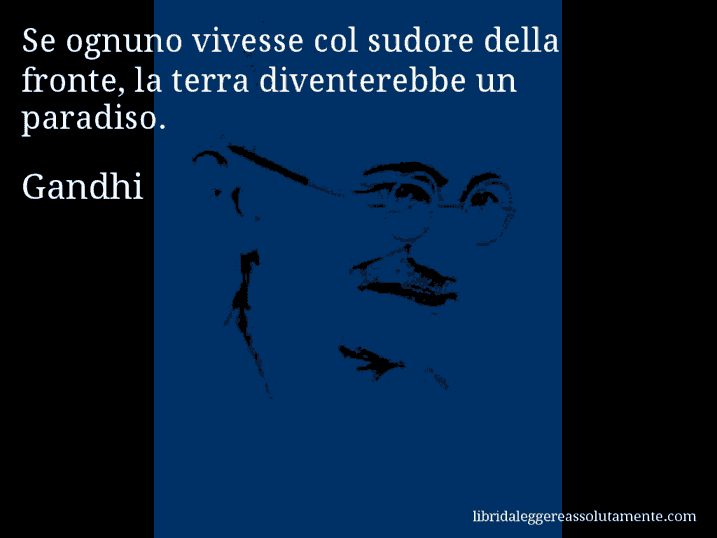 Aforisma di Gandhi : Se ognuno vivesse col sudore della fronte, la terra diventerebbe un paradiso.