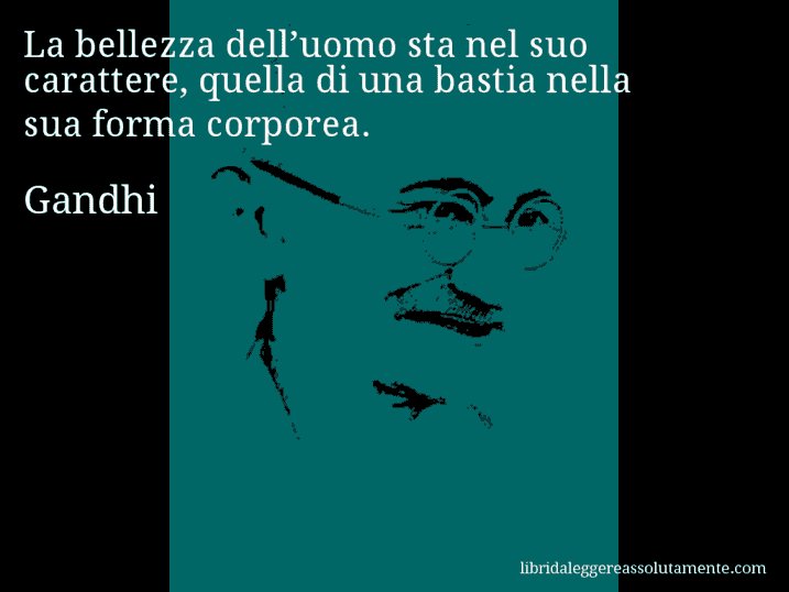 Aforisma di Gandhi : La bellezza dell’uomo sta nel suo carattere, quella di una bastia nella sua forma corporea.