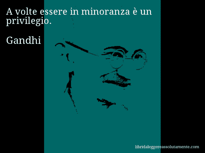 Aforisma di Gandhi : A volte essere in minoranza è un privilegio.